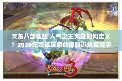天龙八部私服 人气之王究竟如何定义?2026年资深玩家的择服避坑实战手册 天龙八部私服 人气之王究竟如何定义?2026年资深玩家的择服避坑实战手册