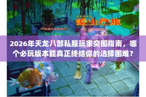 2026年天龙八部私服玩家突围指南,哪个必玩版本能真正终结你的选择困难? 2026年天龙八部私服玩家突围指南,哪个必玩版本能真正终结你的选择困难?