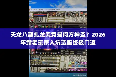 天龙八部扎龙究竟是何方神圣?2026年新老玩家入坑选服终极门道 天龙八部扎龙究竟是何方神圣?2026年新老玩家入坑选服终极门道