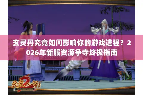 玄灵丹究竟如何影响你的游戏进程?2026年新服资源争夺终极指南 玄灵丹究竟如何影响你的游戏进程?2026年新服资源争夺终极指南