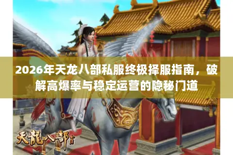 2026年天龙八部私服终极择服指南,破解高爆率与稳定运营的隐秘门道 2026年天龙八部私服终极择服指南,破解高爆率与稳定运营的隐秘门道