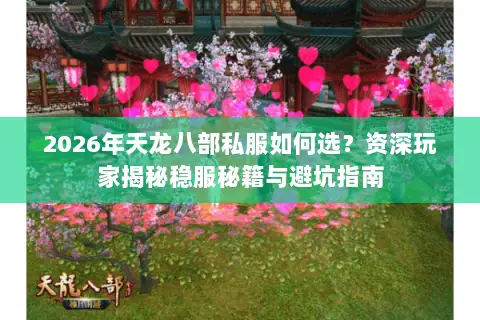2026年天龙八部私服如何选?资深玩家揭秘稳服秘籍与避坑指南 2026年天龙八部私服如何选?资深玩家揭秘稳服秘籍与避坑指南