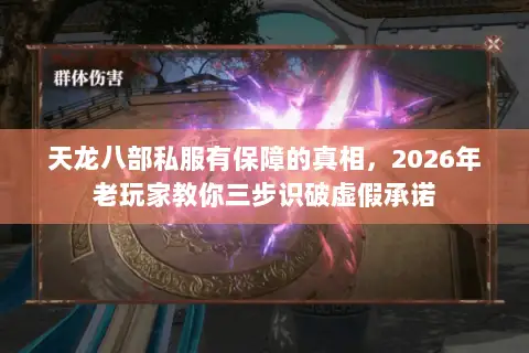 天龙八部私服有保障的真相,2026年老玩家教你三步识破虚假承诺 天龙八部私服有保障的真相,2026年老玩家教你三步识破虚假承诺