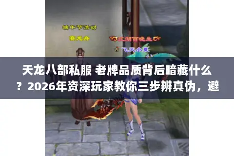 天龙八部私服 老牌品质背后暗藏什么?2026年资深玩家教你三步辨真伪,避开数据清零的坑 天龙八部私服 老牌品质背后暗藏什么?2026年资深玩家教你三步辨真伪,避开数据清零的坑