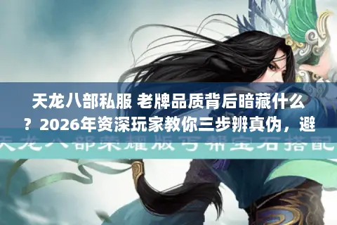 天龙八部私服 老牌品质背后暗藏什么?2026年资深玩家教你三步辨真伪,避开数据清零的坑 天龙八部私服 老牌品质背后暗藏什么?2026年资深玩家教你三步辨真伪,避开数据清零的坑