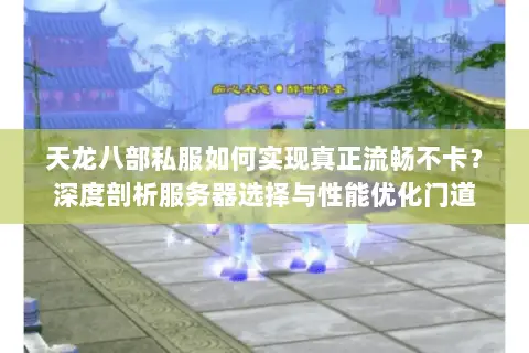天龙八部私服如何实现真正流畅不卡?深度剖析服务器选择与性能优化门道 天龙八部私服如何实现真正流畅不卡?深度剖析服务器选择与性能优化门道