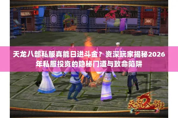 天龙八部私服真能日进斗金?资深玩家揭秘2026年私服投资的隐秘门道与致命陷阱 天龙八部私服真能日进斗金?资深玩家揭秘2026年私服投资的隐秘门道与致命陷阱