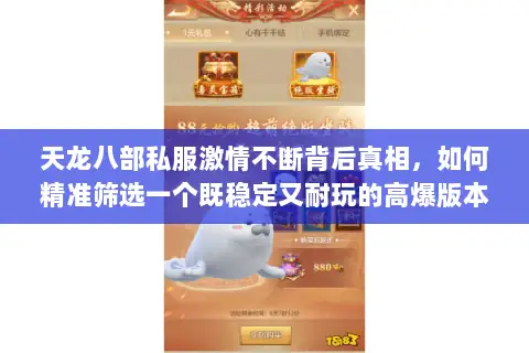 天龙八部私服激情不断背后真相,如何精准筛选一个既稳定又耐玩的高爆版本? 天龙八部私服激情不断背后真相,如何精准筛选一个既稳定又耐玩的高爆版本?