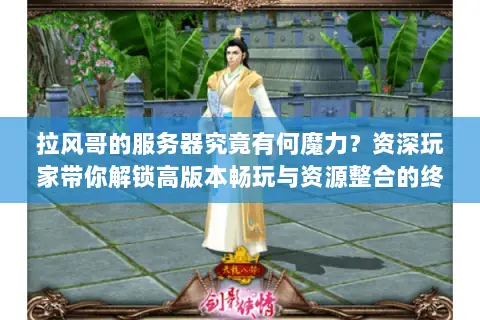 拉风哥的服务器究竟有何魔力？资深玩家带你解锁高版本畅玩与资源整合的终极门道
