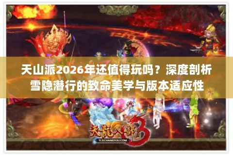 天山派2026年还值得玩吗?深度剖析雪隐潜行的致命美学与版本适应性 天山派2026年还值得玩吗?深度剖析雪隐潜行的致命美学与版本适应性