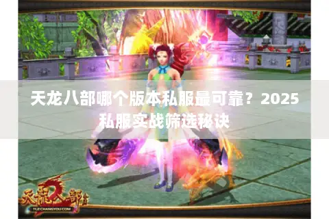 天龙八部哪个版本私服最可靠?2025私服实战筛选秘诀 天龙八部哪个版本私服最可靠?2025私服实战筛选秘诀