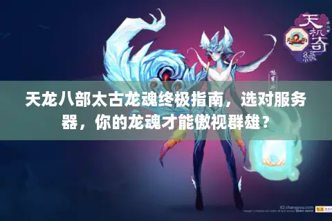 天龙八部太古龙魂终极指南,选对服务器,你的龙魂才能傲视群雄? 天龙八部太古龙魂终极指南,选对服务器,你的龙魂才能傲视群雄?
