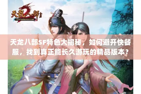 天龙八部SF特色大揭秘,如何避开快餐服,找到真正能长久游玩的精品版本? 天龙八部SF特色大揭秘,如何避开快餐服,找到真正能长久游玩的精品版本?