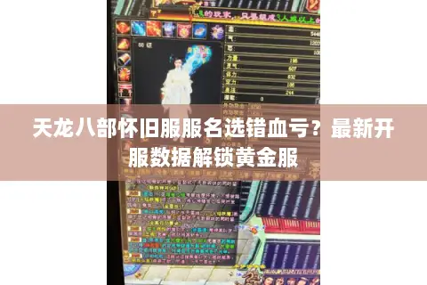 天龙八部怀旧服服名选错血亏？最新开服数据解锁黄金服