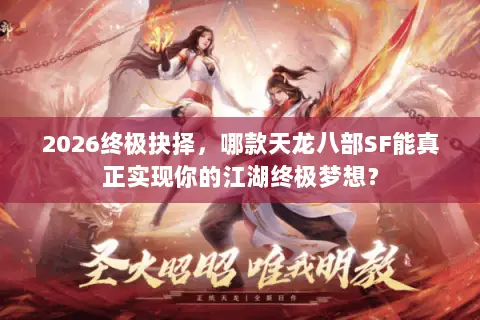 2026终极抉择，哪款天龙八部SF能真正实现你的江湖终极梦想？