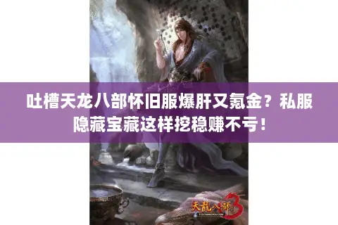 吐槽天龙八部怀旧服爆肝又氪金?私服隐藏宝藏这样挖稳赚不亏! 吐槽天龙八部怀旧服爆肝又氪金?私服隐藏宝藏这样挖稳赚不亏!