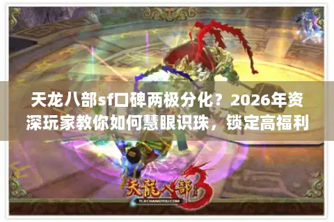 天龙八部sf口碑两极分化？2026年资深玩家教你如何慧眼识珠，锁定高福利稳定服