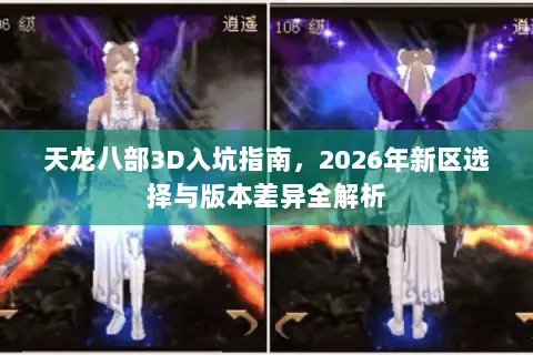 天龙八部3D入坑指南,2026年新区选择与版本差异全解析 天龙八部3D入坑指南,2026年新区选择与版本差异全解析