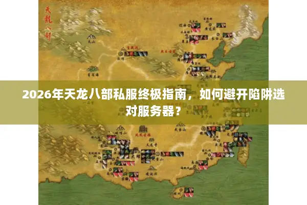 2026年天龙八部私服终极指南,如何避开陷阱选对服务器? 2026年天龙八部私服终极指南,如何避开陷阱选对服务器?