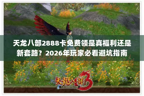 天龙八部2888卡免费领是真福利还是新套路？2026年玩家必看避坑指南