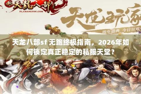 天龙八部sf 无跑终极指南,2026年如何锁定真正稳定的私服天堂? 天龙八部sf 无跑终极指南,2026年如何锁定真正稳定的私服天堂?