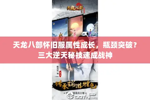 天龙八部怀旧服属性成长,瓶颈突破?三大逆天秘技速成战神 天龙八部怀旧服属性成长,瓶颈突破?三大逆天秘技速成战神