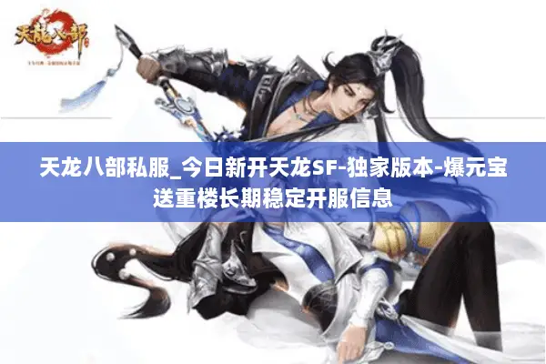 天龙八部私服_今日新开天龙SF-独家版本-爆元宝送重楼长期稳定开服信息 天龙八部私服_今日新开天龙SF-独家版本-爆元宝送重楼长期稳定开服信息
