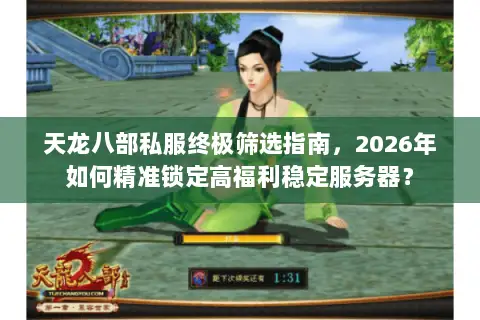 天龙八部私服终极筛选指南,2026年如何精准锁定高福利稳定服务器? 天龙八部私服终极筛选指南,2026年如何精准锁定高福利稳定服务器?