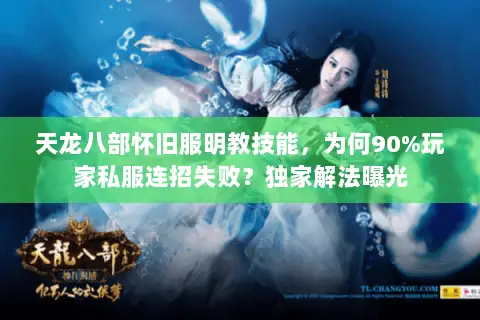 天龙八部怀旧服明教技能,为何90%玩家私服连招失败?独家解法曝光 天龙八部怀旧服明教技能,为何90%玩家私服连招失败?独家解法曝光