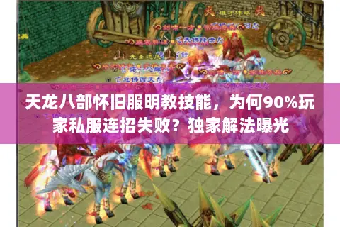 天龙八部怀旧服明教技能,为何90%玩家私服连招失败?独家解法曝光 天龙八部怀旧服明教技能,为何90%玩家私服连招失败?独家解法曝光