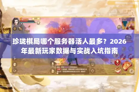 珍珑棋局哪个服务器活人最多？2026年最新玩家数据与实战入坑指南