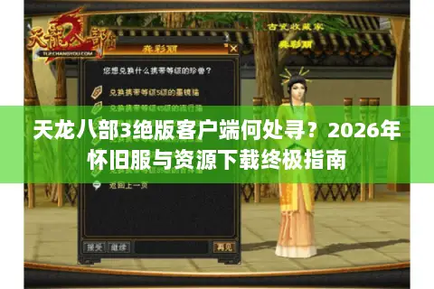 天龙八部3绝版客户端何处寻?2026年怀旧服与资源下载终极指南 天龙八部3绝版客户端何处寻?2026年怀旧服与资源下载终极指南