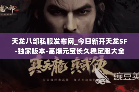 天龙八部私服发布网_今日新开天龙SF-独家版本-高爆元宝长久稳定服大全 天龙八部私服发布网_今日新开天龙SF-独家版本-高爆元宝长久稳定服大全