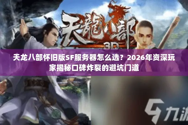 天龙八部怀旧版SF服务器怎么选?2026年资深玩家揭秘口碑炸裂的避坑门道 天龙八部怀旧版SF服务器怎么选?2026年资深玩家揭秘口碑炸裂的避坑门道