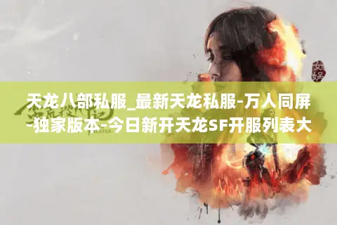 天龙八部私服_最新天龙私服-万人同屏-独家版本-今日新开天龙SF开服列表大全