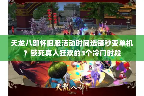 天龙八部怀旧服活动时间选错秒变单机？锁死真人狂欢的3个冷门时段