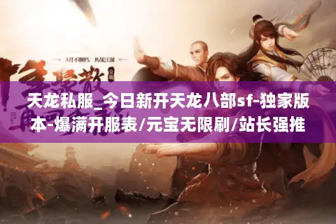 天龙私服_今日新开天龙八部sf-独家版本-爆满开服表/元宝无限刷/站长强推 天龙私服_今日新开天龙八部sf-独家版本-爆满开服表/元宝无限刷/站长强推