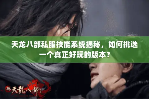 天龙八部私服技能系统揭秘,如何挑选一个真正好玩的版本? 天龙八部私服技能系统揭秘,如何挑选一个真正好玩的版本?