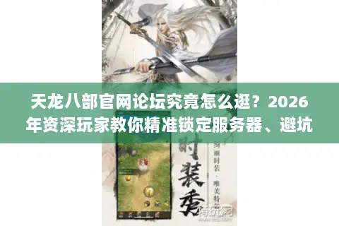 天龙八部官网论坛究竟怎么逛?2026年资深玩家教你精准锁定服务器、避坑资源下载! 天龙八部官网论坛究竟怎么逛?2026年资深玩家教你精准锁定服务器、避坑资源下载!