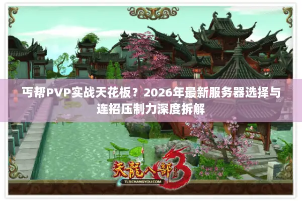 丐帮PVP实战天花板?2026年最新服务器选择与连招压制力深度拆解 丐帮PVP实战天花板?2026年最新服务器选择与连招压制力深度拆解