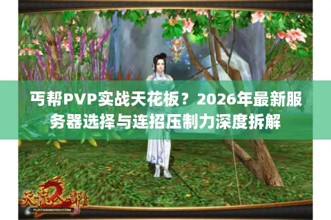丐帮PVP实战天花板?2026年最新服务器选择与连招压制力深度拆解 丐帮PVP实战天花板?2026年最新服务器选择与连招压制力深度拆解