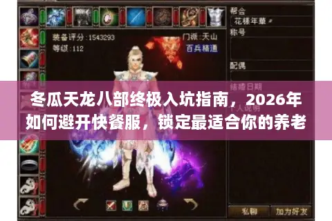 冬瓜天龙八部终极入坑指南,2026年如何避开快餐服,锁定最适合你的养老胜地? 冬瓜天龙八部终极入坑指南,2026年如何避开快餐服,锁定最适合你的养老胜地?