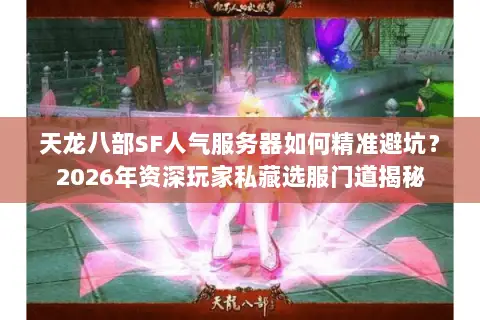 天龙八部SF人气服务器如何精准避坑?2026年资深玩家私藏选服门道揭秘 天龙八部SF人气服务器如何精准避坑?2026年资深玩家私藏选服门道揭秘