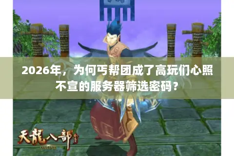 2026年,为何丐帮团成了高玩们心照不宣的服务器筛选密码? 2026年,为何丐帮团成了高玩们心照不宣的服务器筛选密码?