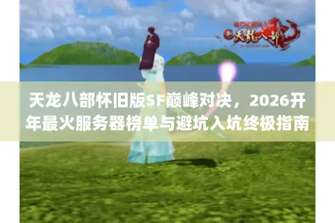 天龙八部怀旧版SF巅峰对决，2026开年最火服务器榜单与避坑入坑终极指南