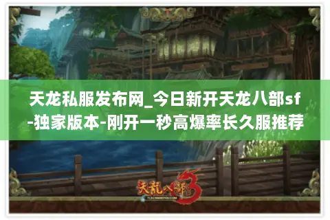 天龙私服发布网_今日新开天龙八部sf-独家版本-刚开一秒高爆率长久服推荐 天龙私服发布网_今日新开天龙八部sf-独家版本-刚开一秒高爆率长久服推荐