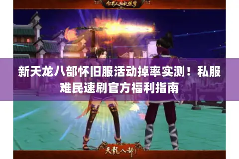 新天龙八部怀旧服活动掉率实测!私服难民速刷官方福利指南 新天龙八部怀旧服活动掉率实测!私服难民速刷官方福利指南