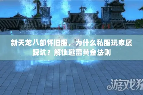 新天龙八部怀旧服,为什么私服玩家屡踩坑?解锁避雷黄金法则 新天龙八部怀旧服,为什么私服玩家屡踩坑?解锁避雷黄金法则