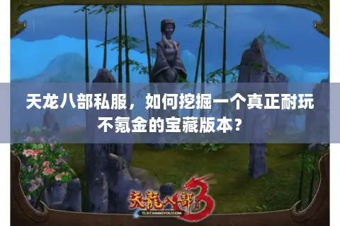 天龙八部私服，如何挖掘一个真正耐玩不氪金的宝藏版本？