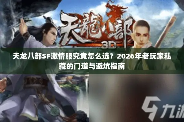 天龙八部SF激情服究竟怎么选?2026年老玩家私藏的门道与避坑指南 天龙八部SF激情服究竟怎么选?2026年老玩家私藏的门道与避坑指南